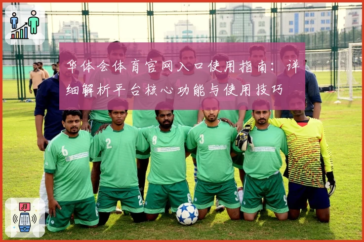 华体会体育官网入口使用指南：详细解析平台核心功能与使用技巧