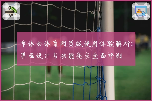 华体会体育网页版使用体验解析：界面设计与功能亮点全面评测