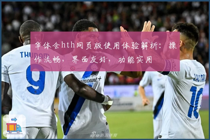 华体会hth网页版使用体验解析：操作流畅，界面友好，功能实用