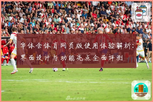 华体会体育网页版使用体验解析：界面设计与功能亮点全面评测