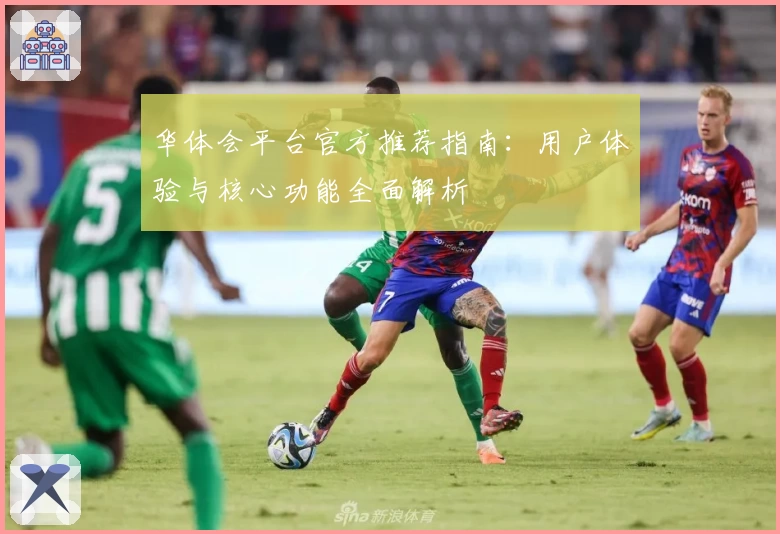 华体会平台官方推荐指南：用户体验与核心功能全面解析