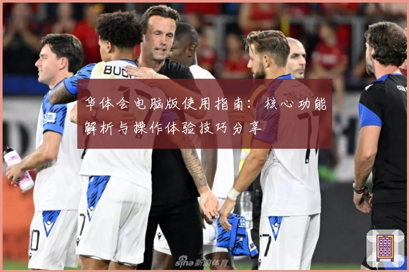 华体会电脑版使用指南：核心功能解析与操作体验技巧分享