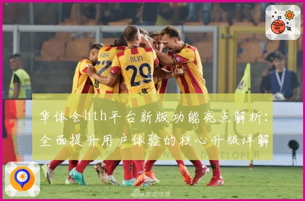 华体会hth平台新版功能亮点解析：全面提升用户体验的核心升级详解