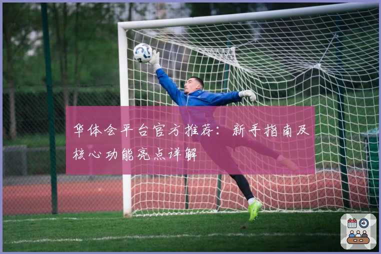 华体会平台官方推荐：新手指南及核心功能亮点详解