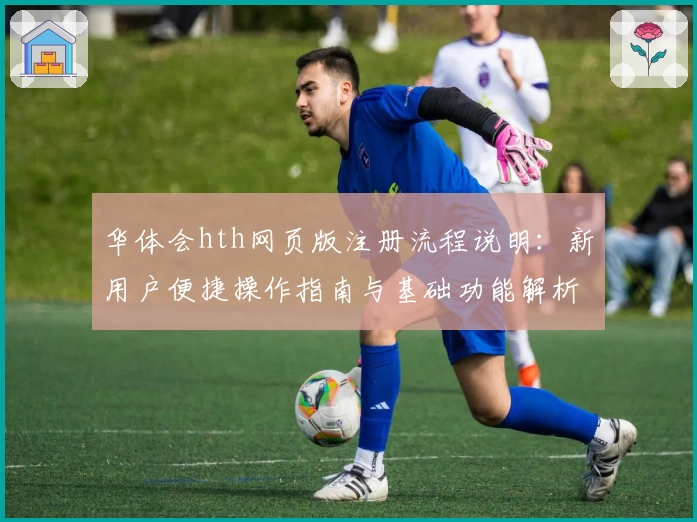 华体会hth网页版注册流程说明：新用户便捷操作指南与基础功能解析