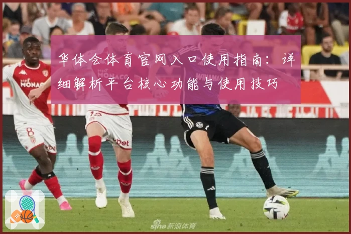 华体会体育官网入口使用指南：详细解析平台核心功能与使用技巧