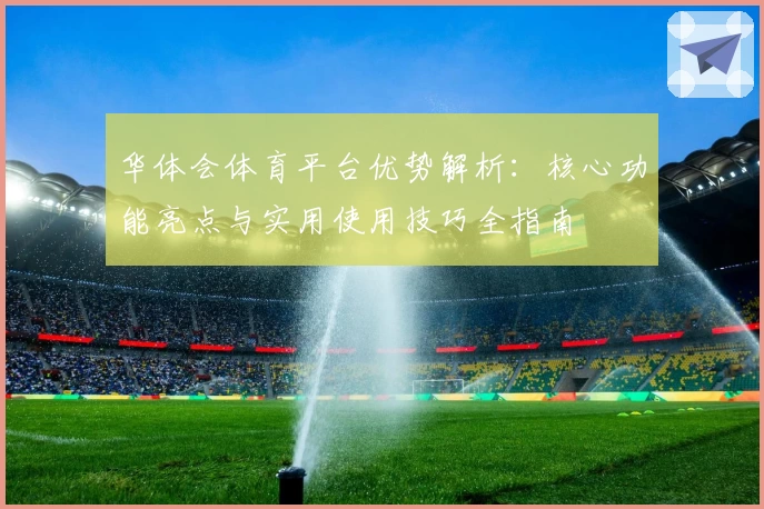 华体会体育平台优势解析：核心功能亮点与实用使用技巧全指南