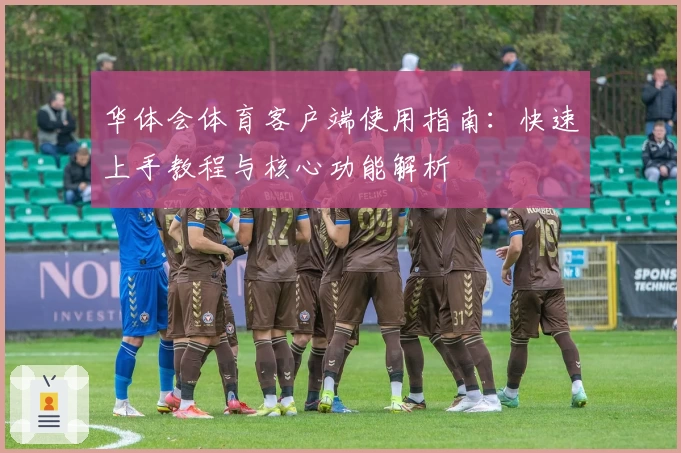 华体会体育客户端使用指南：快速上手教程与核心功能解析