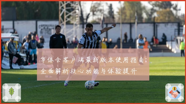 华体会客户端最新版本使用指南：全面解析核心功能与体验提升
