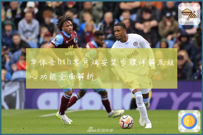 华体会hth客户端安装步骤详解及核心功能全面解析