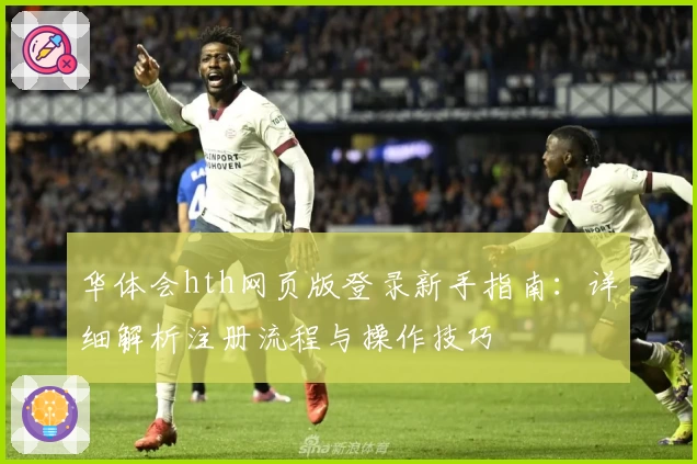 华体会hth网页版登录新手指南：详细解析注册流程与操作技巧