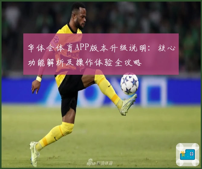 华体会体育APP版本升级说明：核心功能解析及操作体验全攻略