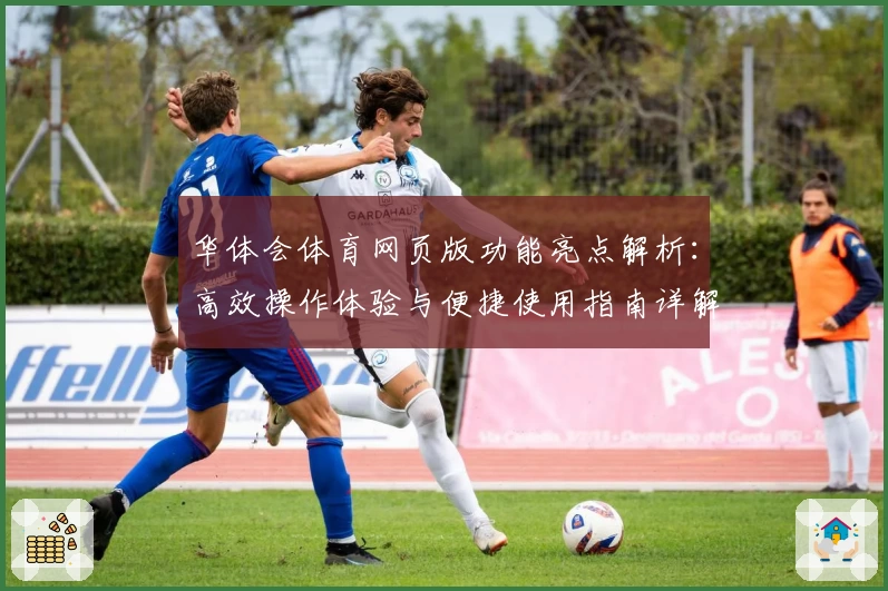 华体会体育网页版功能亮点解析：高效操作体验与便捷使用指南详解