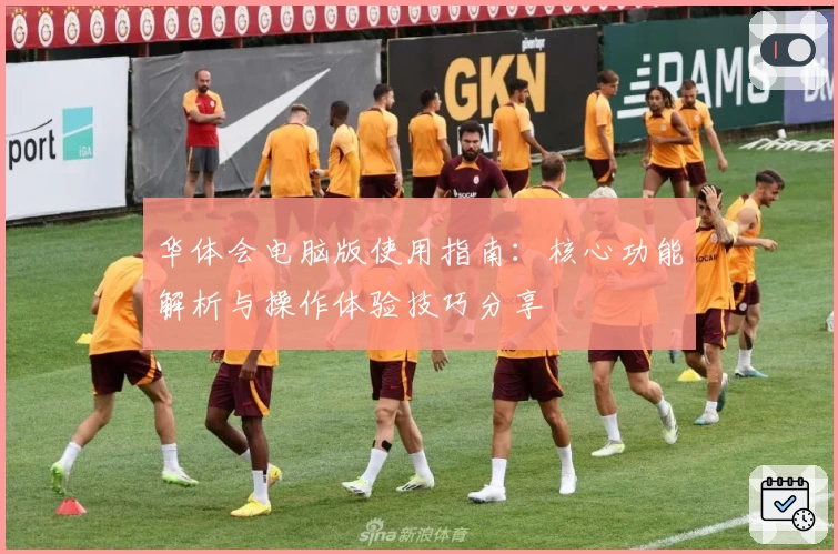 华体会电脑版使用指南：核心功能解析与操作体验技巧分享